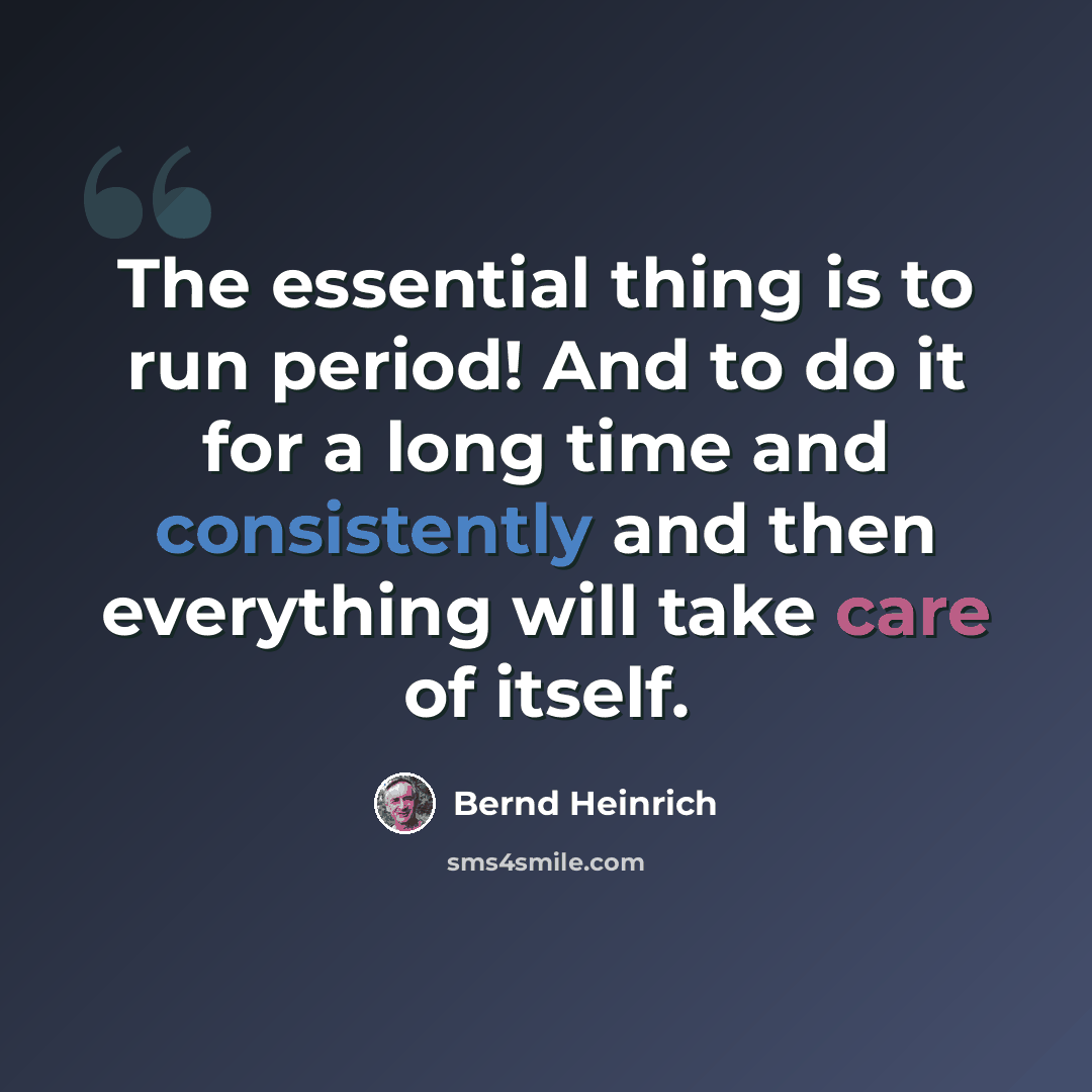 “The essential thing is to run period! And to do it for a long time and consistently and then everything will take care of itself.” quote by Bernd Heinrich