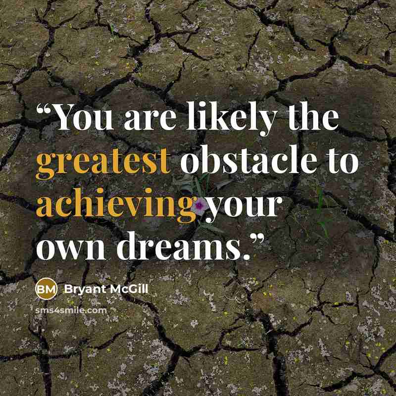 “You are likely the greatest obstacle to achieving your own dreams.” quote by Bryant McGill