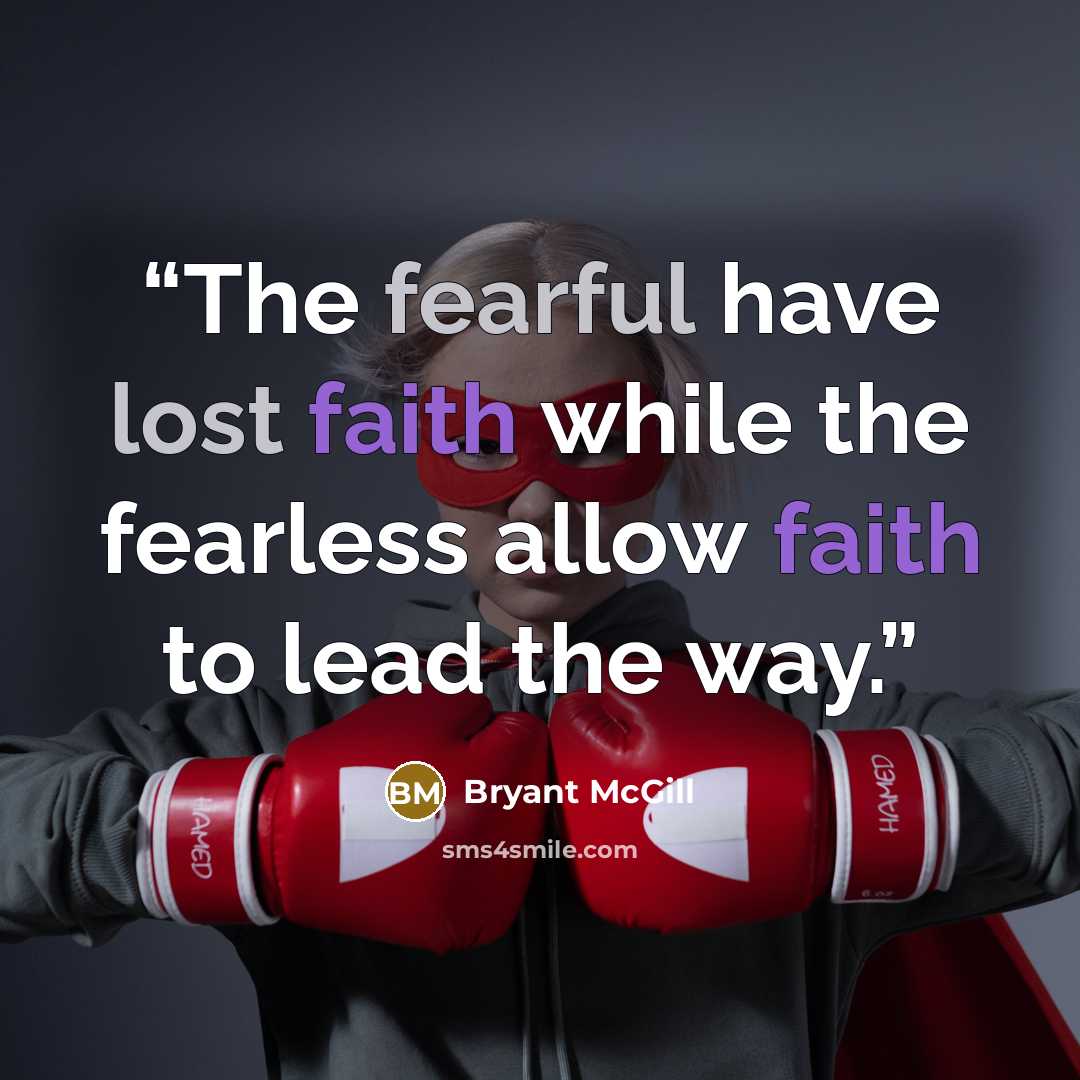“The fearful have lost faith while the fearless allow faith to lead the way.” quote by Bryant McGill