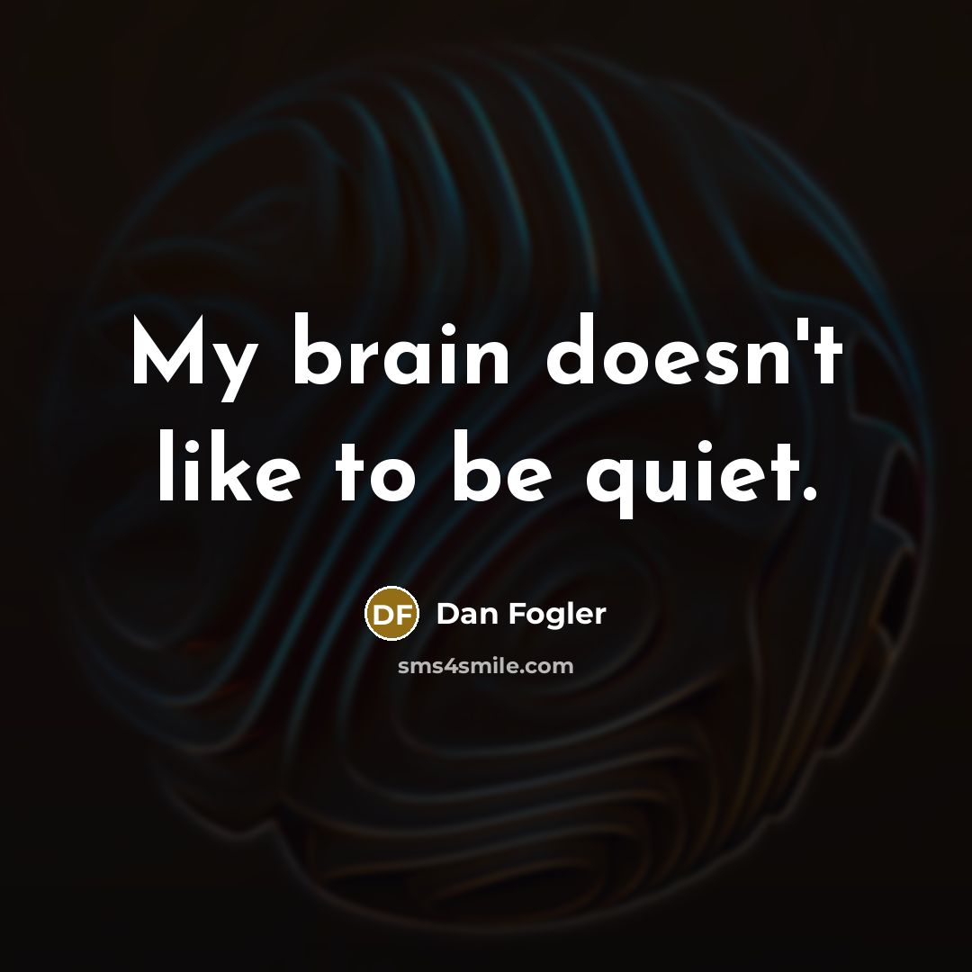 “My brain doesn't like to be quiet.” quote by Dan Fogler
