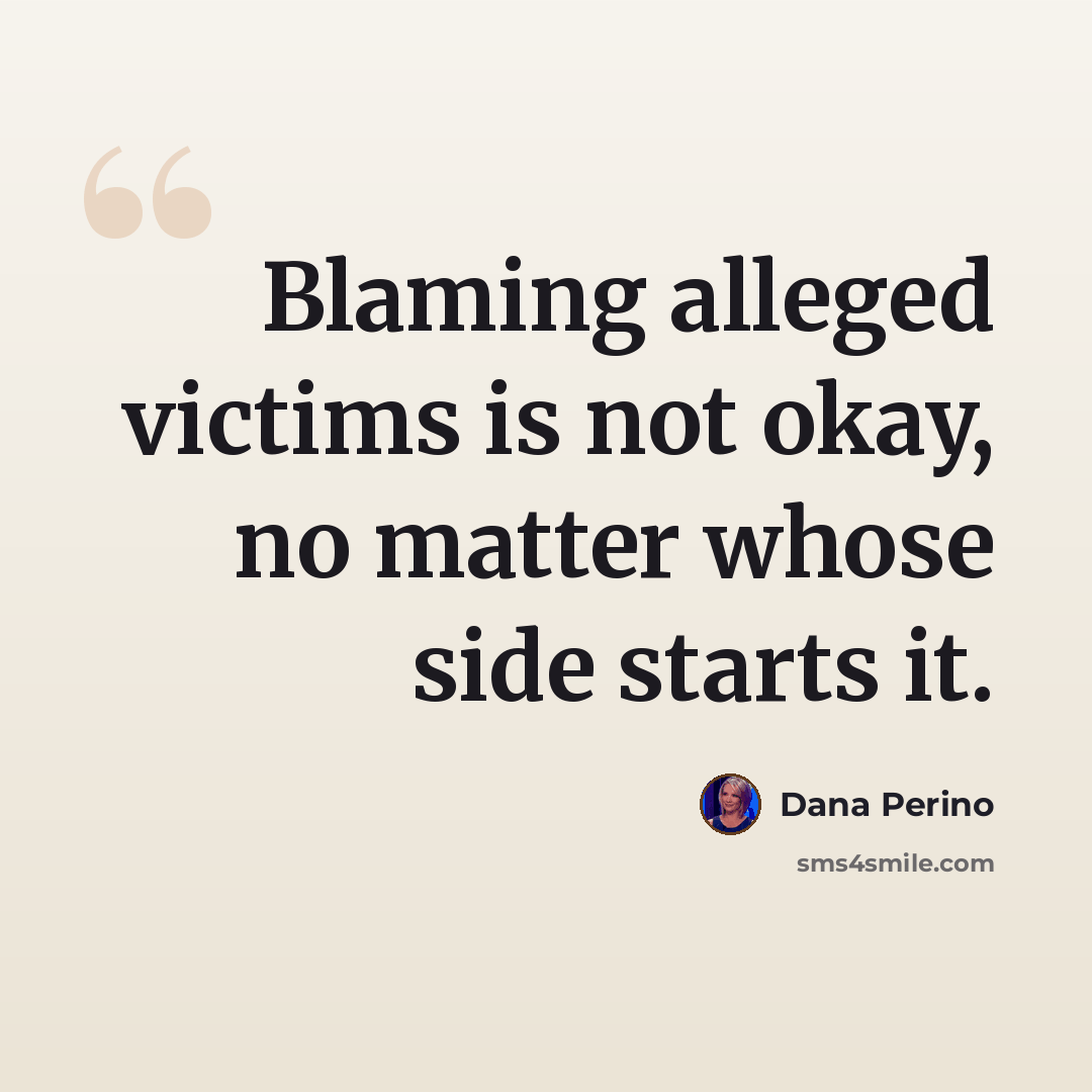 “Blaming alleged victims is not okay, no matter whose side starts it.” quote by Dana Perino