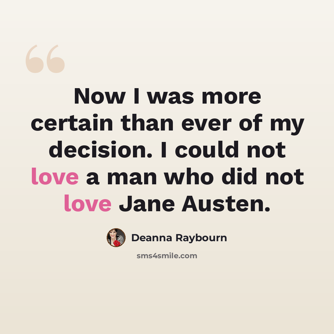 “Now I was more certain than ever of my decision. I could not love a man who did not love Jane Austen.” quote by Deanna Raybourn