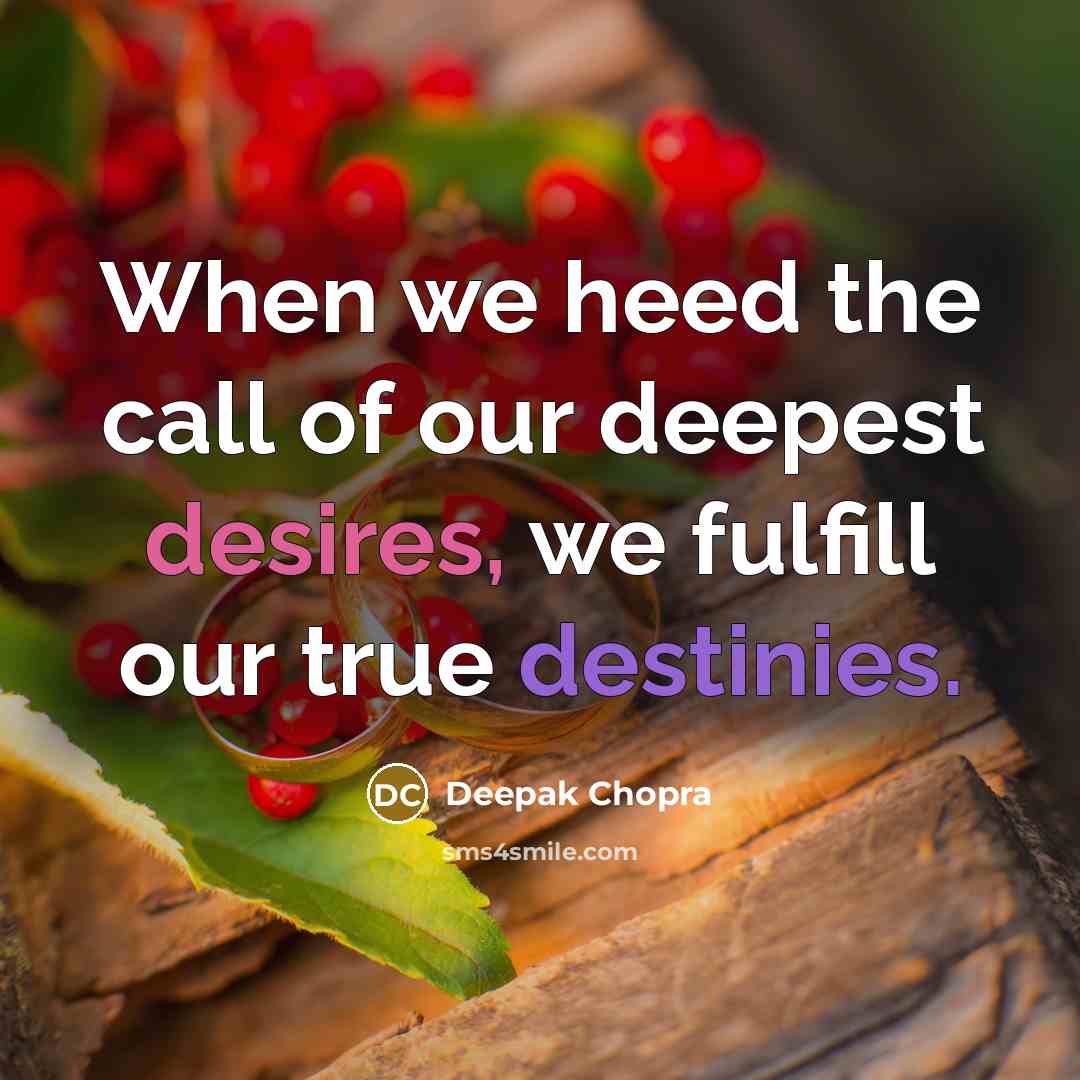 “When we heed the call of our deepest desires, we fulfill our true destinies.” quote by Deepak Chopra