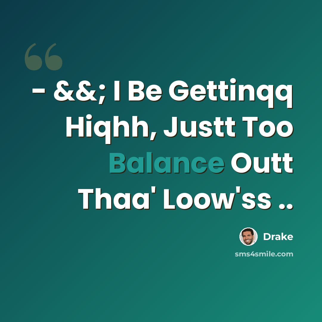 “- &&; I Be Gettinqq Hiqhh, Justt Too Balance Outt Thaa' Loow'ss ..” quote by Drake