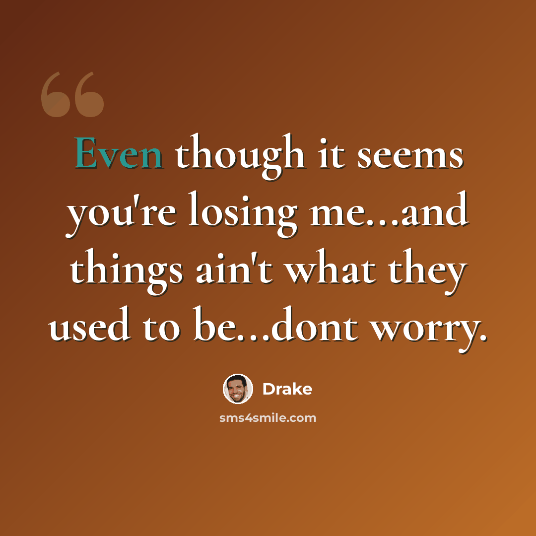 “Even though it seems you're losing me...and things ain't what they used to be...dont worry.” quote by Drake