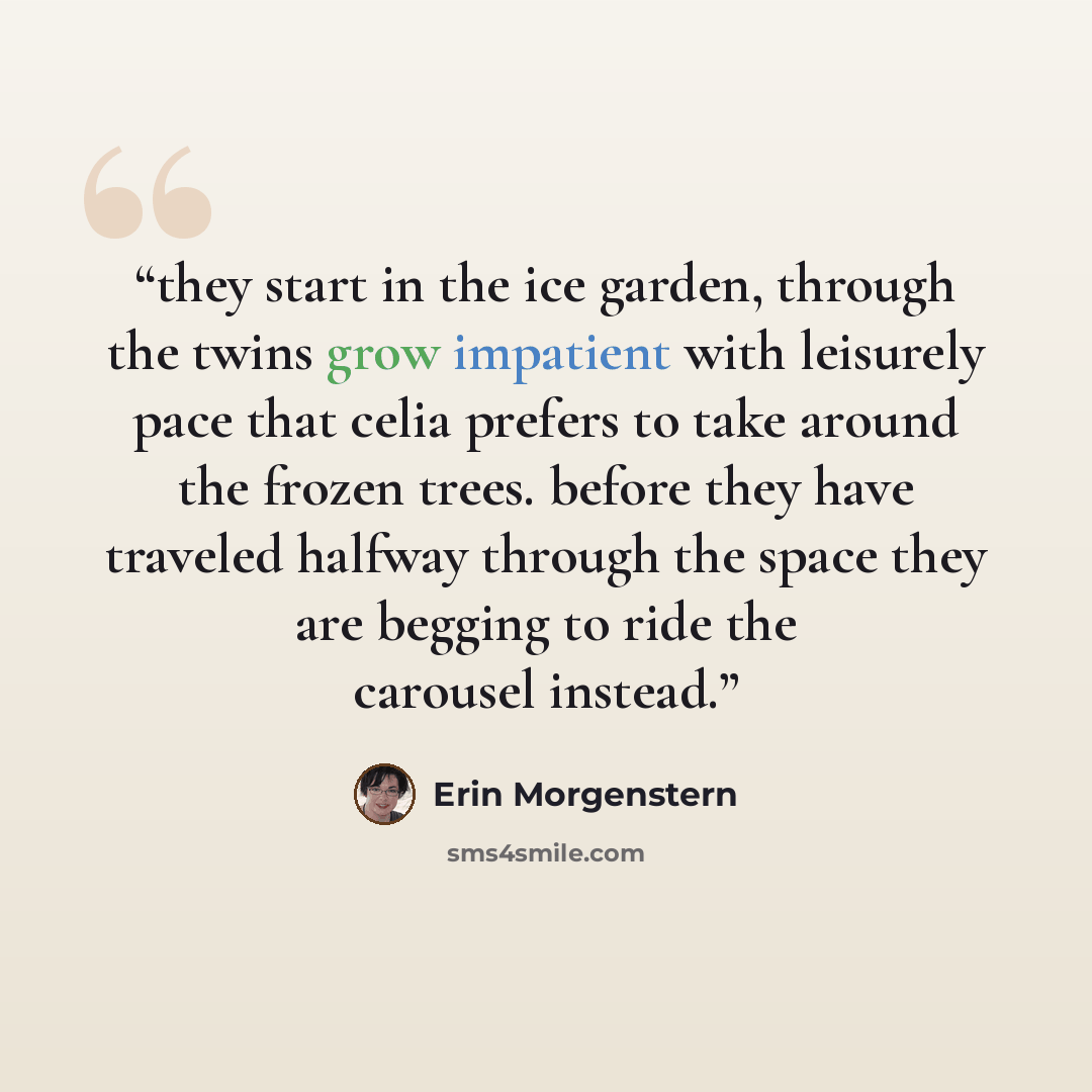 “they start in the ice garden, through the twins grow impatient with leisurely pace that celia prefers to take around the frozen trees. before they have traveled halfway through the space they are begging to ride the carousel instead.” quote by Erin Morgenstern