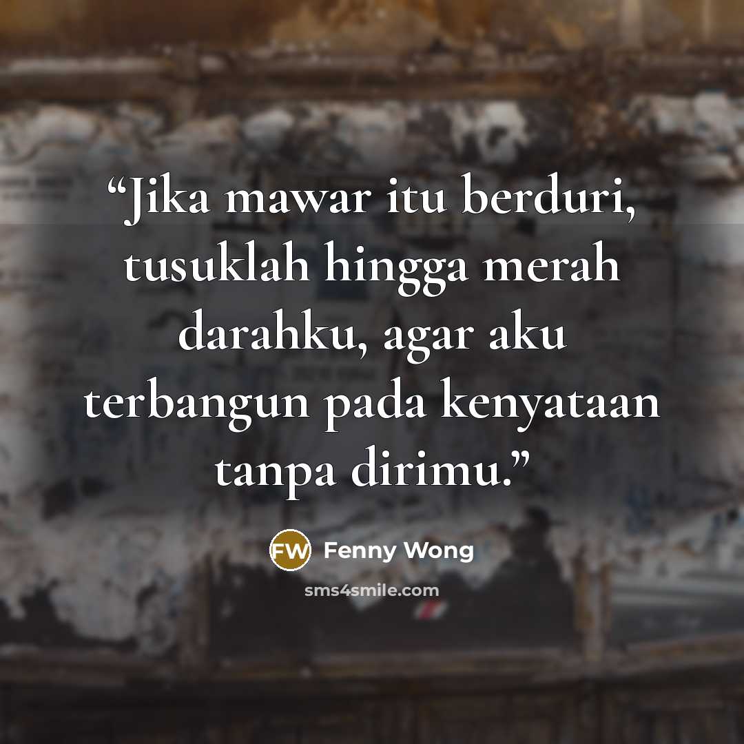 “Jika mawar itu berduri, tusuklah hingga merah darahku, agar aku terbangun pada kenyataan tanpa dirimu.” quote by Fenny Wong