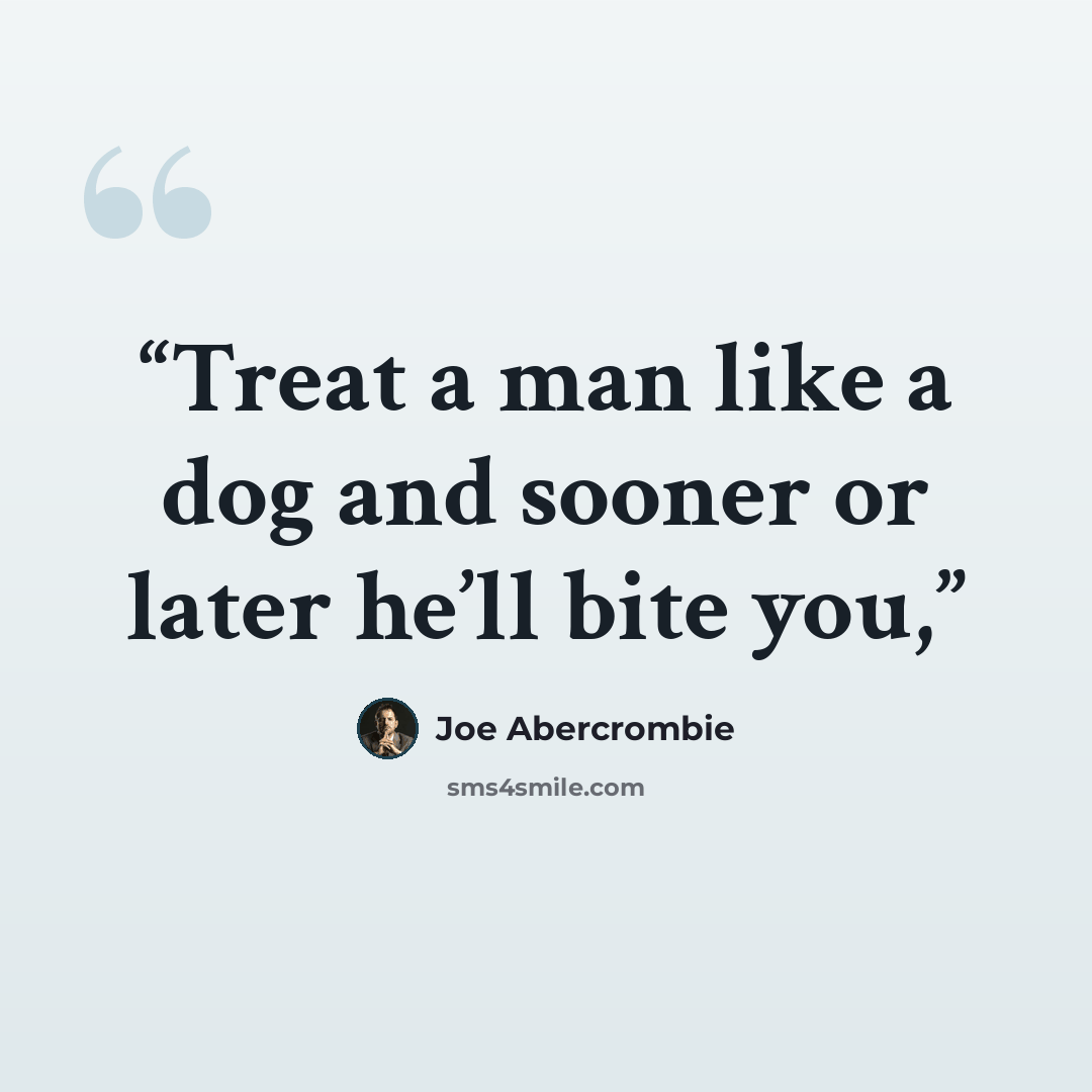 “Treat a man like a dog and sooner or later he’ll bite you,” quote by Joe Abercrombie