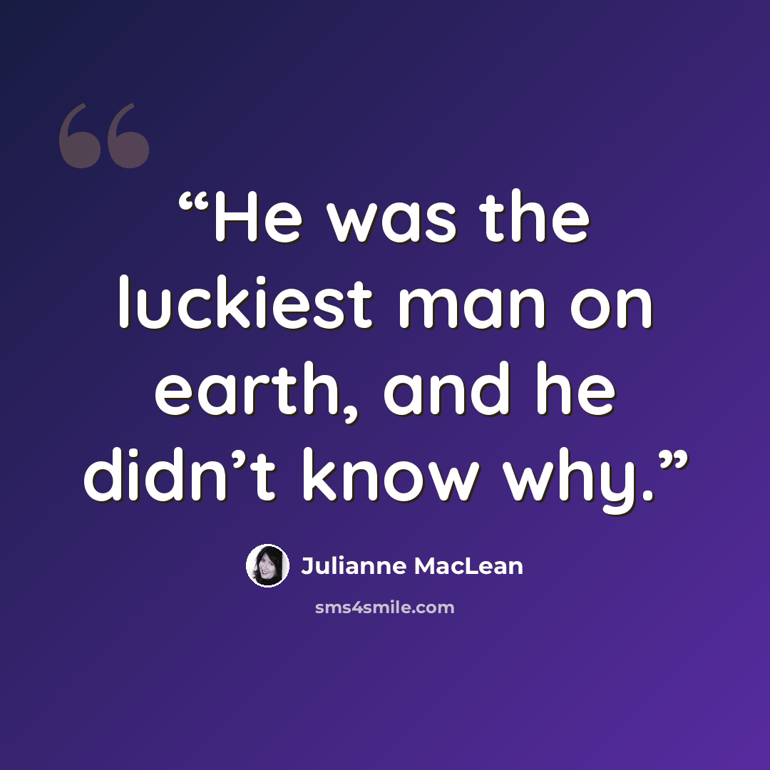 “He was the luckiest man on earth, and he didn’t know why.” quote by Julianne MacLean