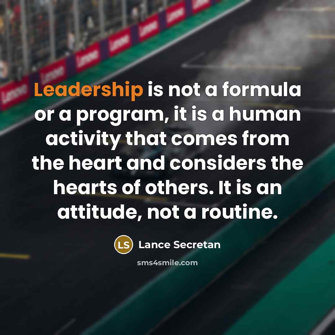 “Leadership is not a formula or a program, it is a human activity that comes from the heart and considers the hearts of others. It is an attitude, not a routine.” quote by Lance Secretan
