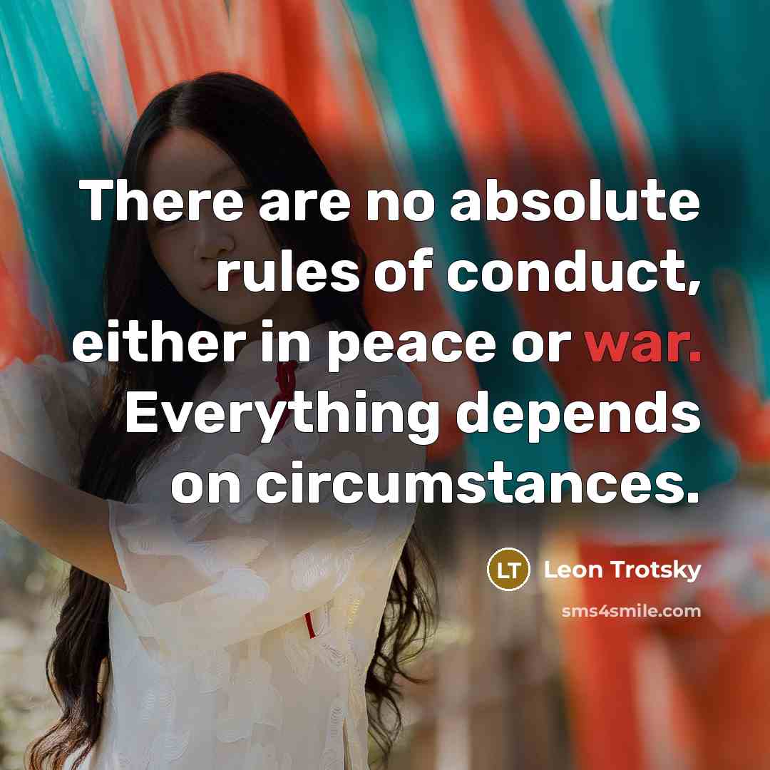 “There are no absolute rules of conduct, either in peace or war. Everything depends on circumstances.” quote by Leon Trotsky