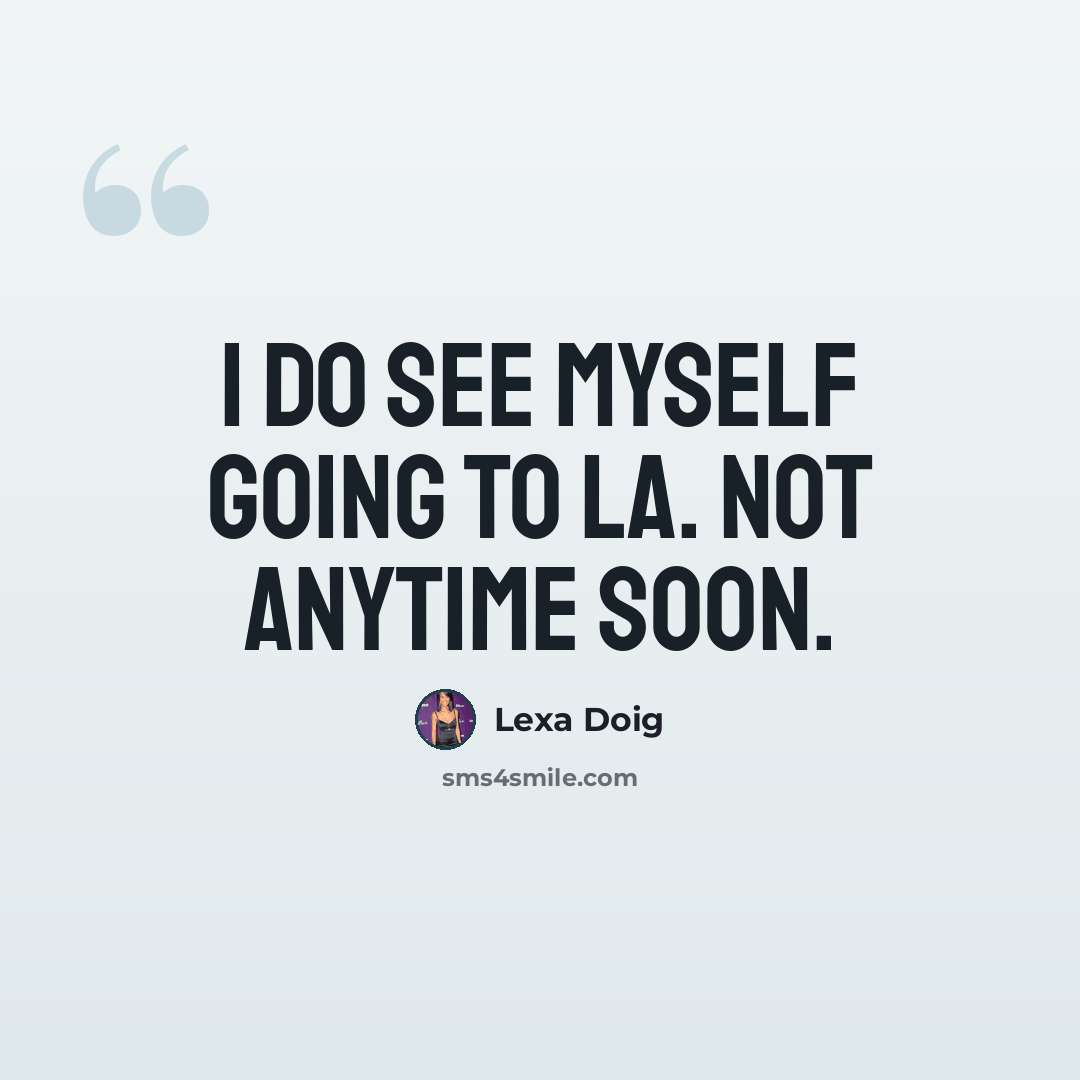 “I do see myself going to LA. Not anytime soon.” quote by Lexa Doig