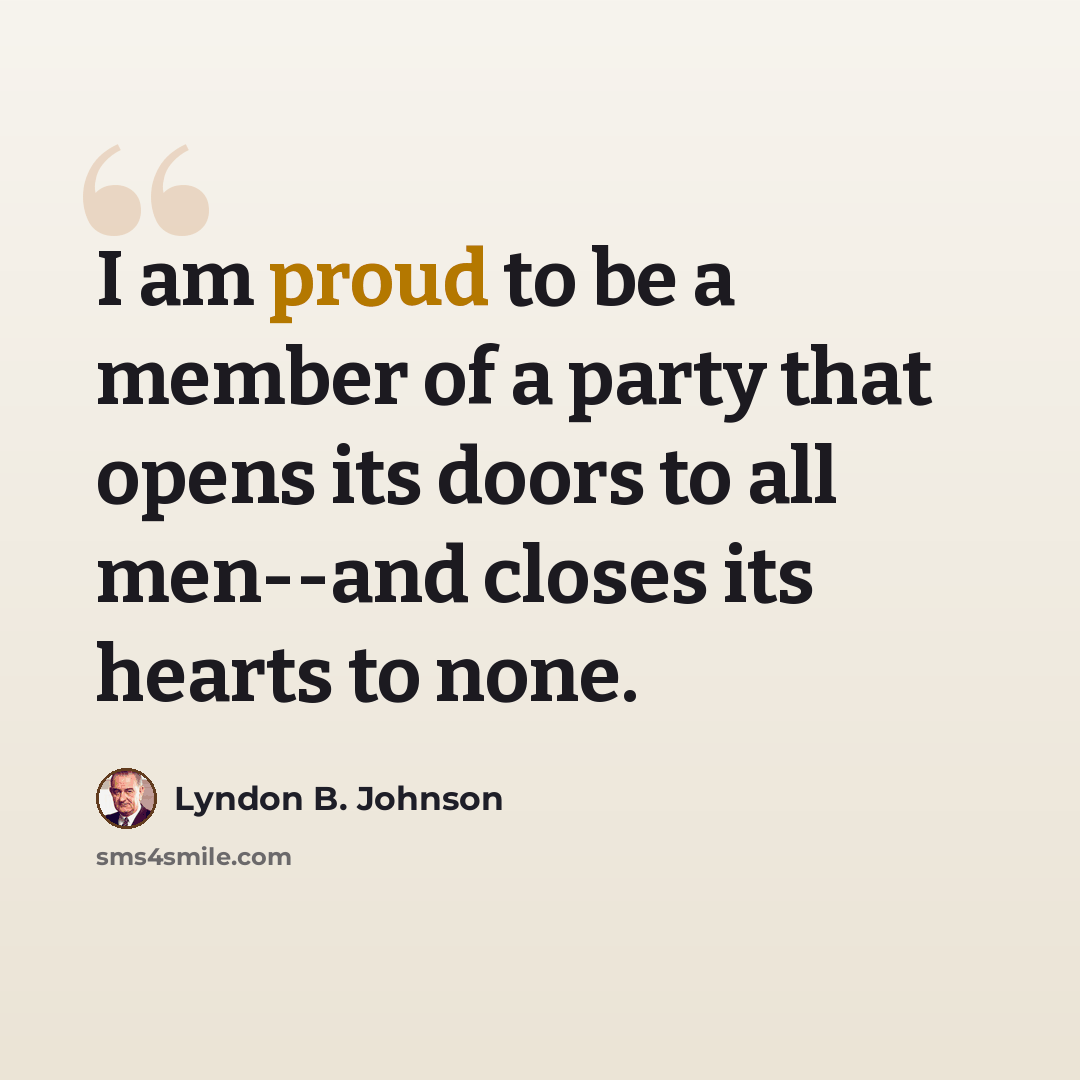 “I am proud to be a member of a party that opens its doors to all men--and closes its hearts to none.” quote by Lyndon B. Johnson