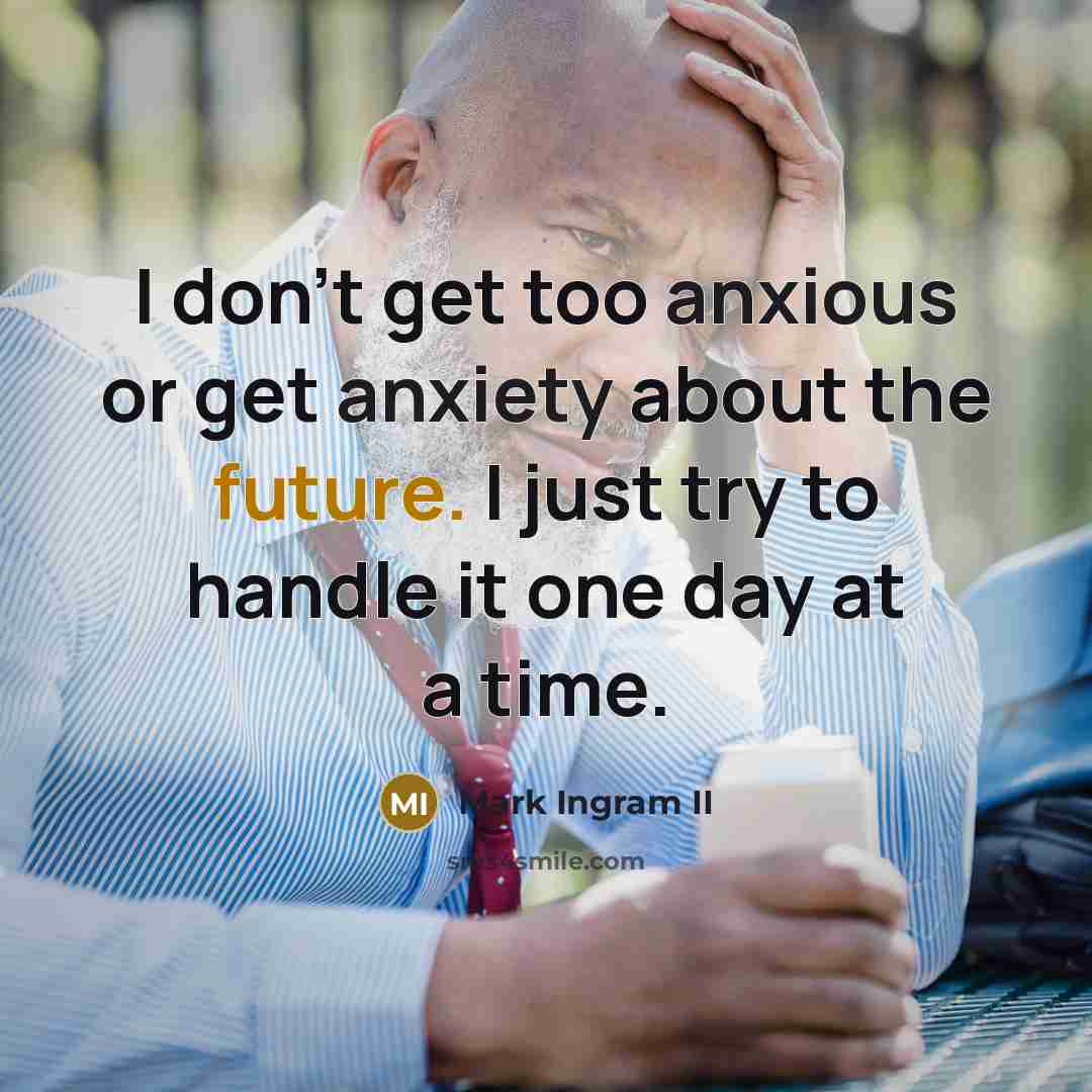 “I don't get too anxious or get anxiety about the future. I just try to handle it one day at a time.” quote by Mark Ingram II