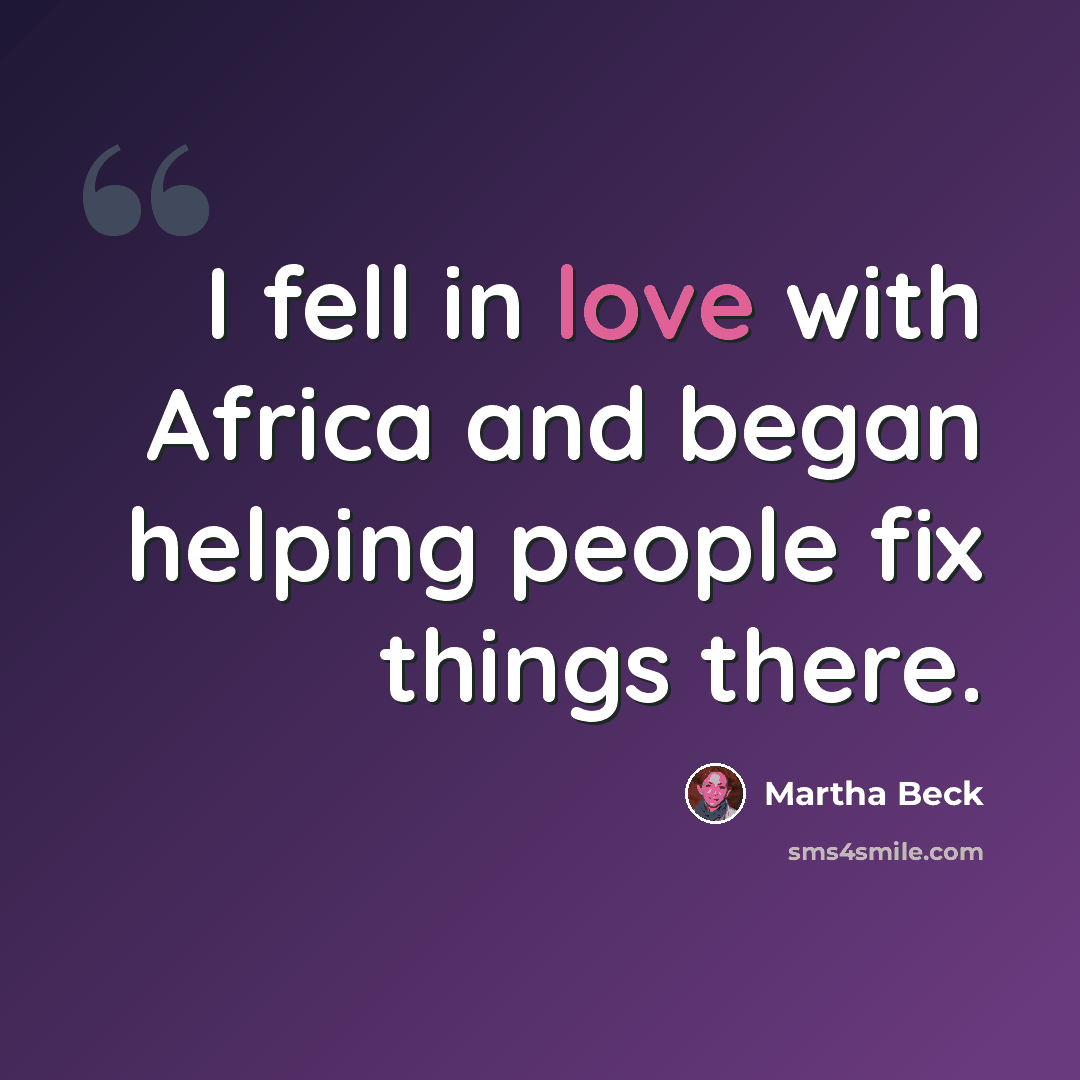 “I fell in love with Africa and began helping people fix things there.” quote by Martha Beck