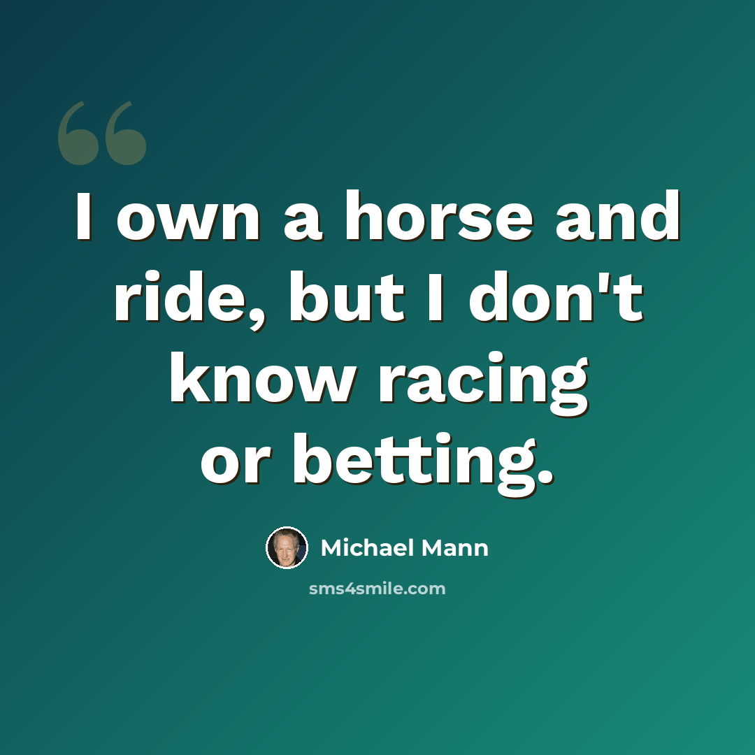 “I own a horse and ride, but I don't know racing or betting.” quote by Michael Mann