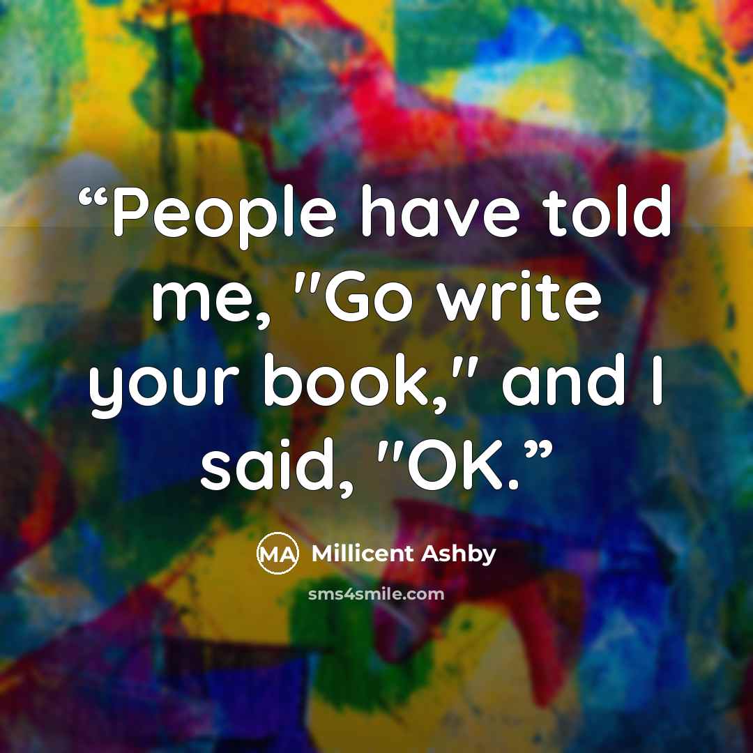 “People have told me, "Go write your book," and I said, "OK.” quote by Millicent Ashby