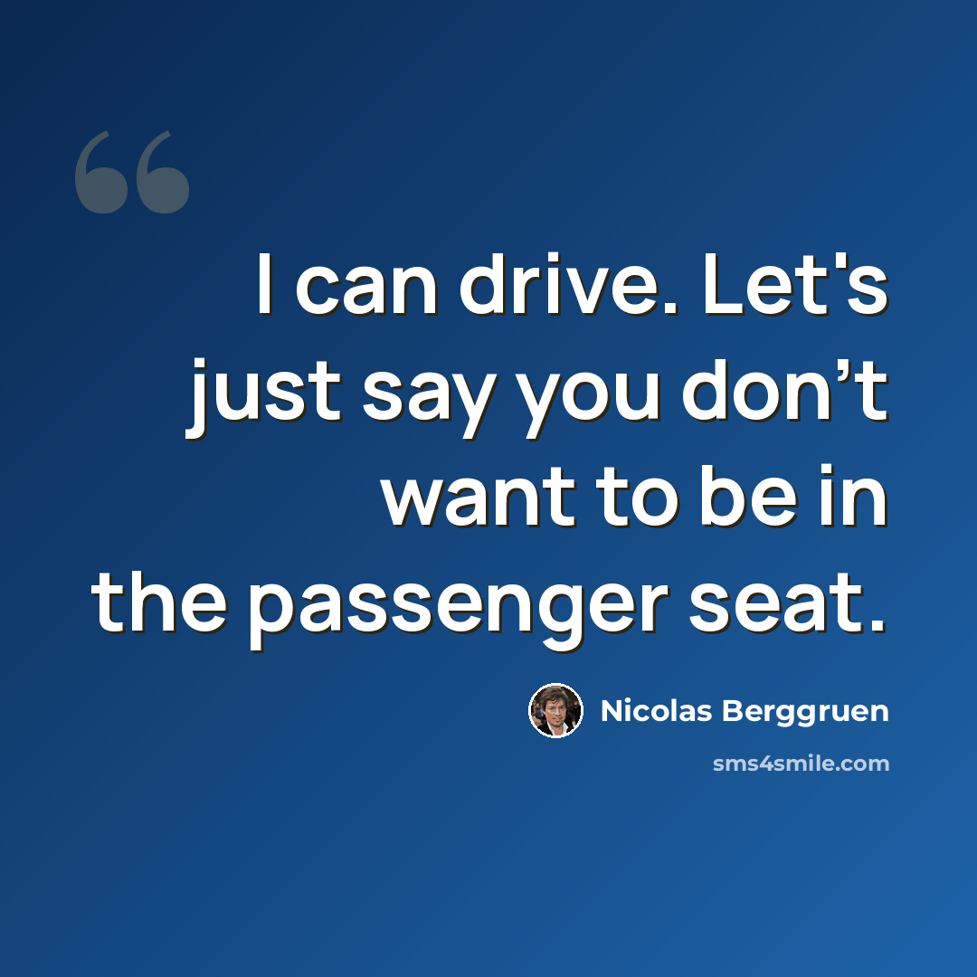“I can drive. Let's just say you don't want to be in the passenger seat.” quote by Nicolas Berggruen