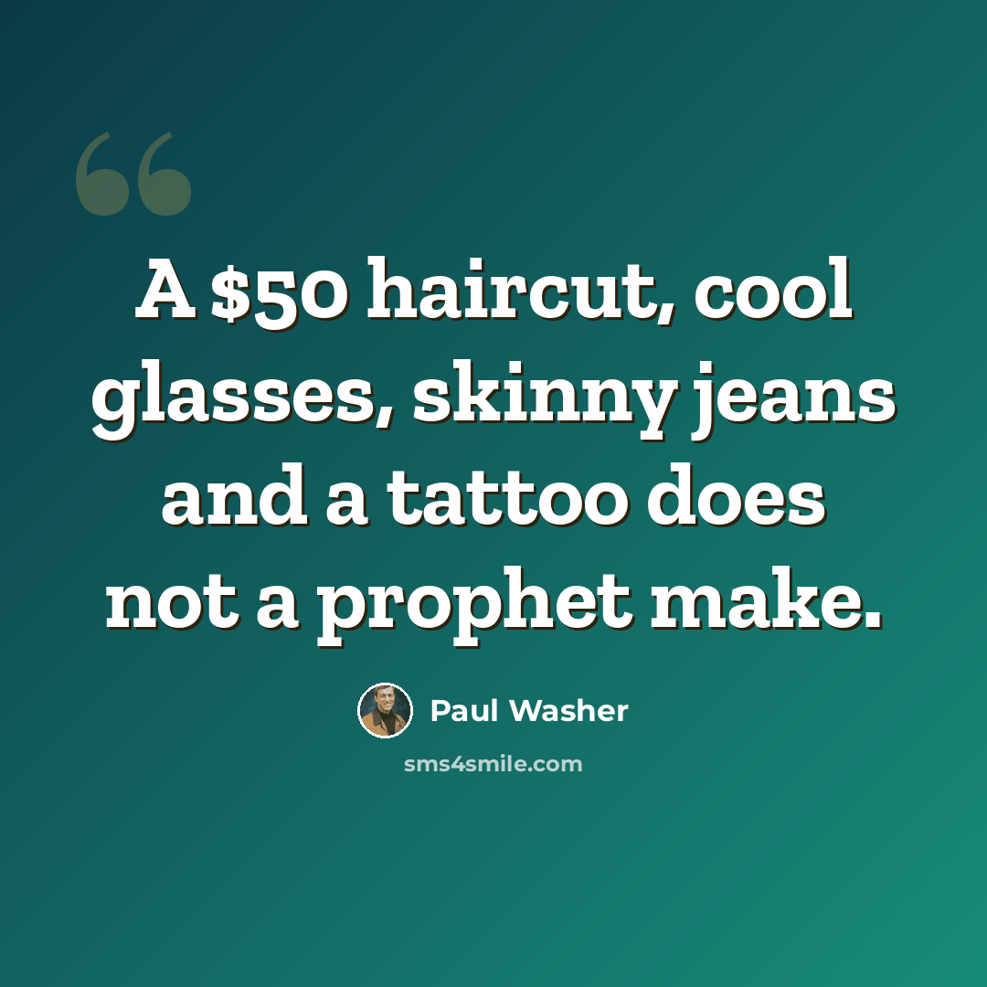 “A $50 haircut, cool glasses, skinny jeans and a tattoo does not a prophet make.” quote by Paul Washer