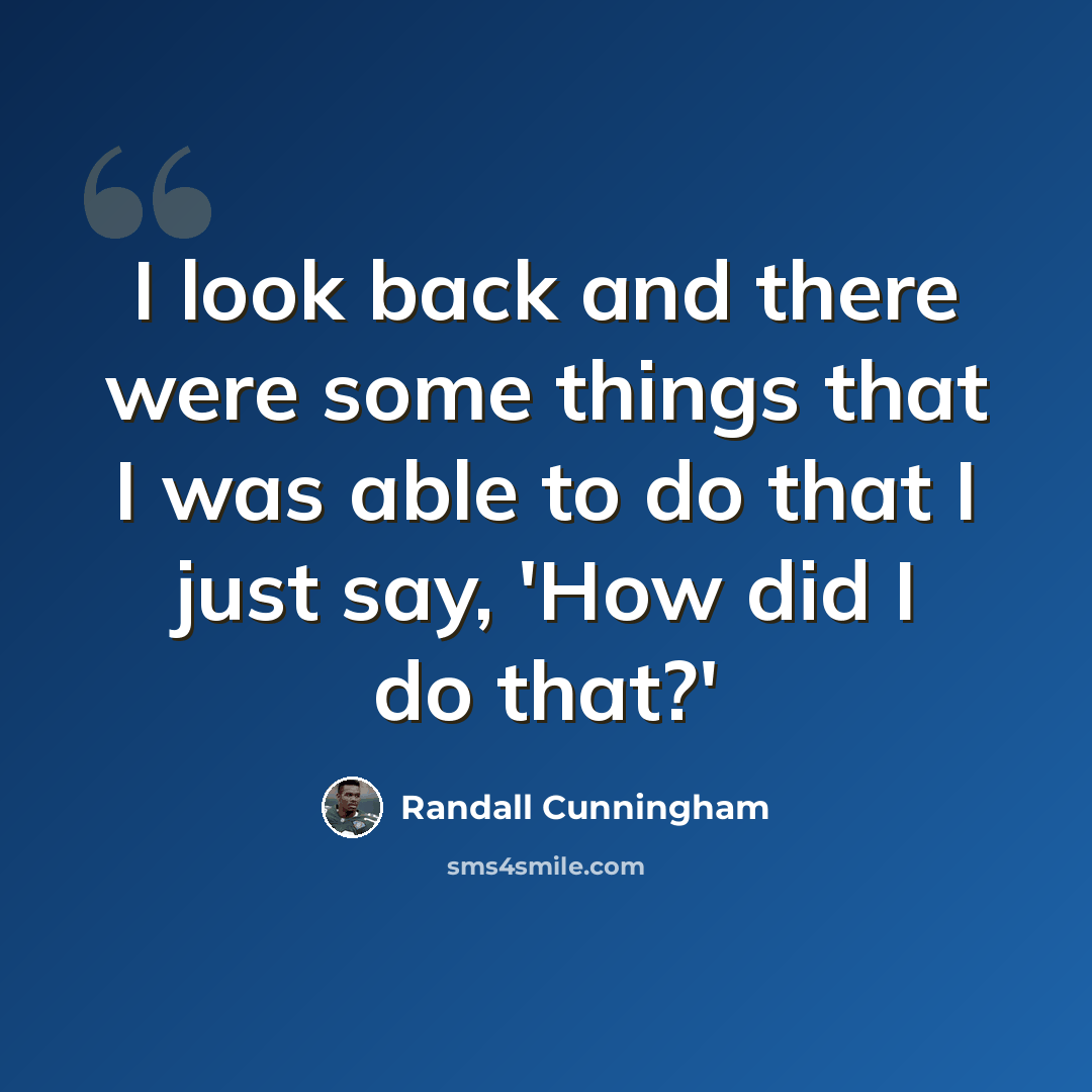“I look back and there were some things that I was able to do that I just say, 'How did I do that?'” quote by Randall Cunningham