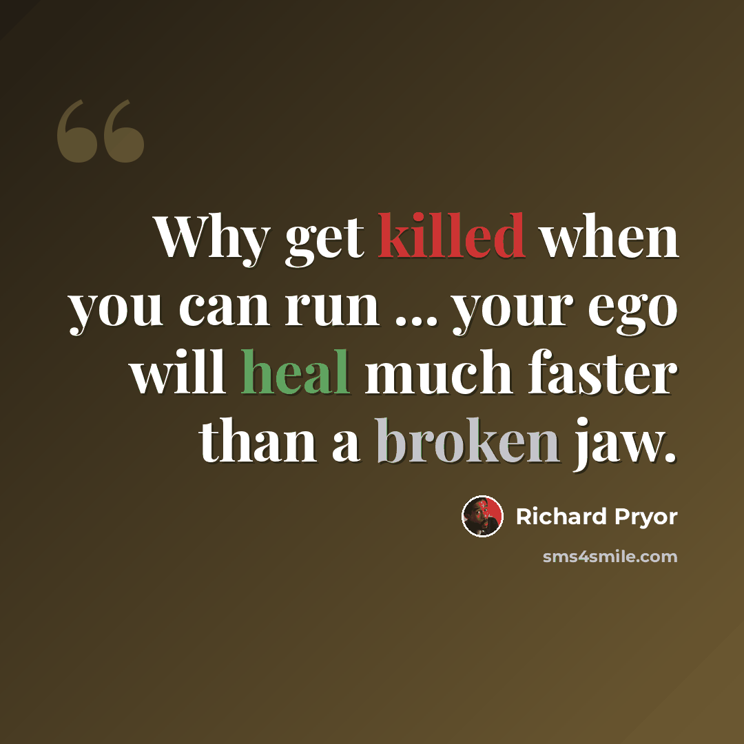 “Why get killed when you can run ... your ego will heal much faster than a broken jaw.” quote by Richard Pryor