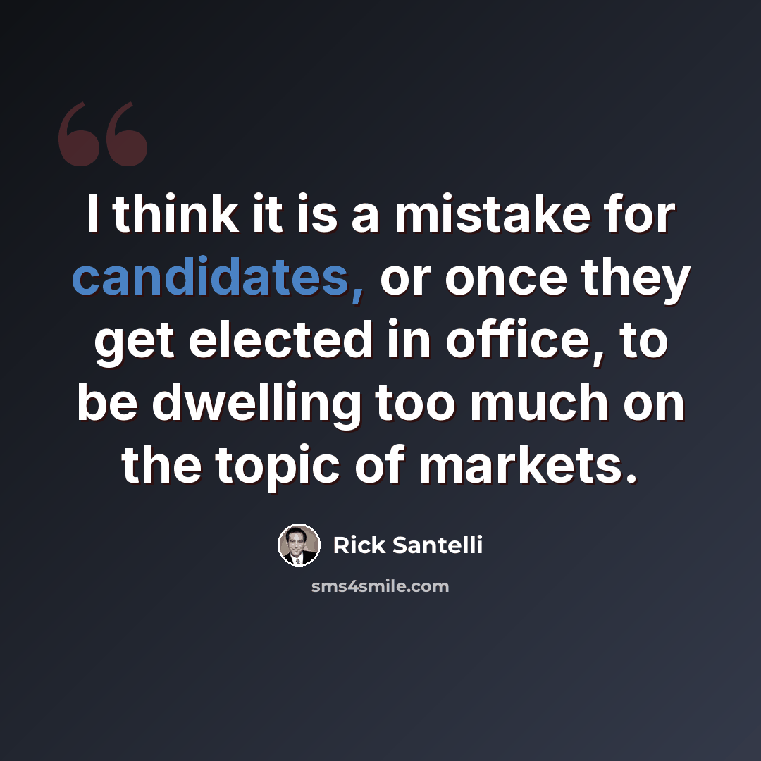 “I think it is a mistake for candidates, or once they get elected in office, to be dwelling too much on the topic of markets.” quote by Rick Santelli
