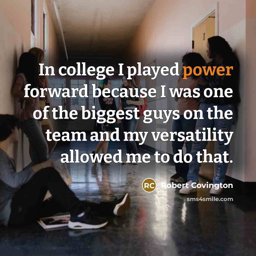 “In college I played power forward because I was one of the biggest guys on the team and my versatility allowed me to do that.” quote by Robert Covington
