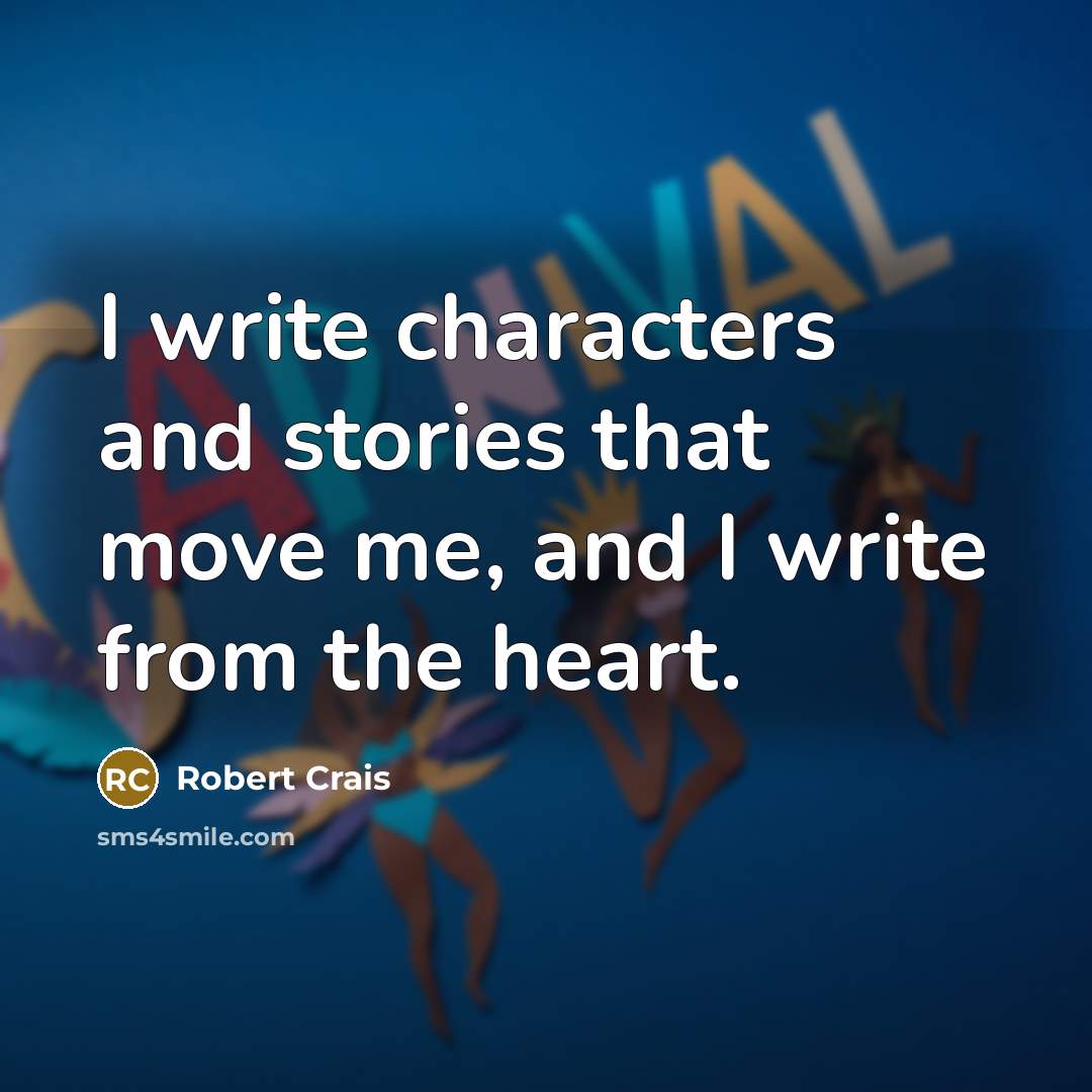 “I write characters and stories that move me, and I write from the heart.” quote by Robert Crais