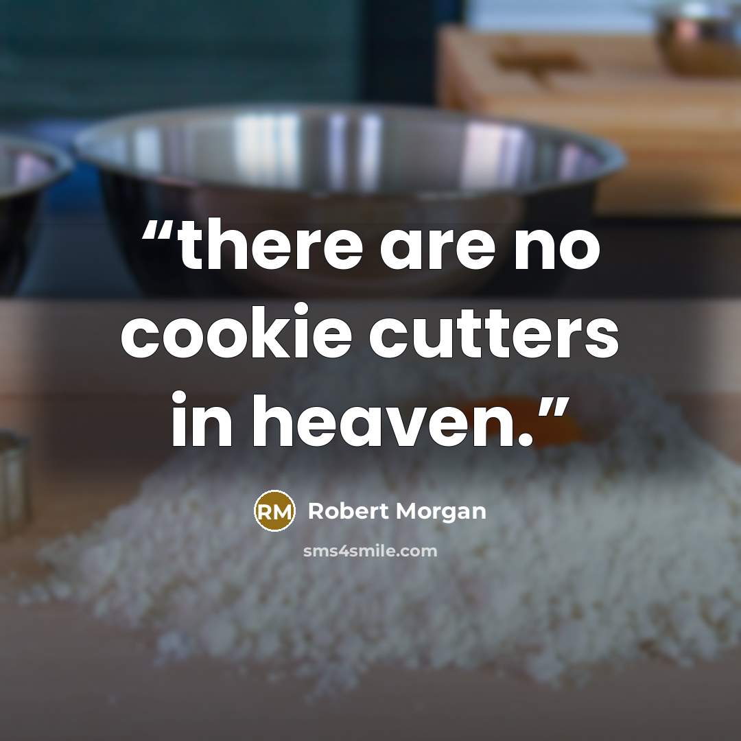 “there are no cookie cutters in heaven.” quote by Robert Morgan