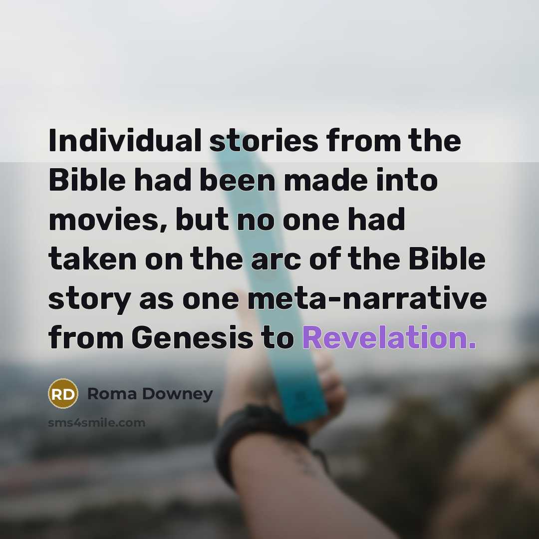 “Individual stories from the Bible had been made into movies, but no one had taken on the arc of the Bible story as one meta-narrative from Genesis to Revelation.” quote by Roma Downey