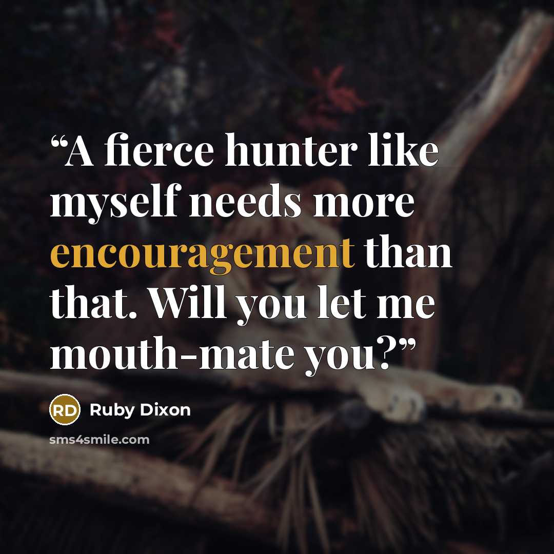 “A fierce hunter like myself needs more encouragement than that. Will you let me mouth-mate you?” quote by Ruby Dixon