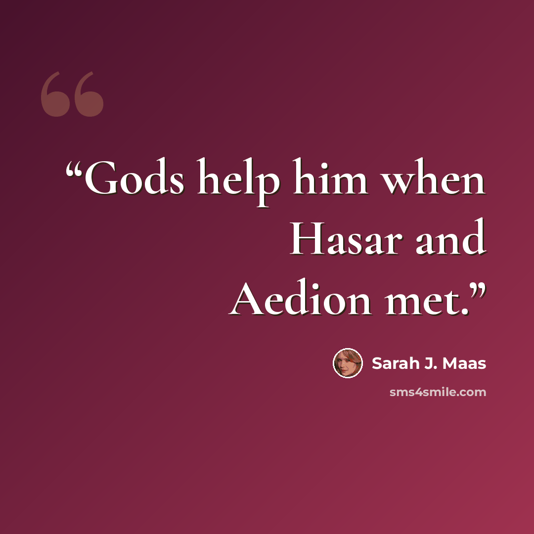 “Gods help him when Hasar and Aedion met.” quote by Sarah J. Maas