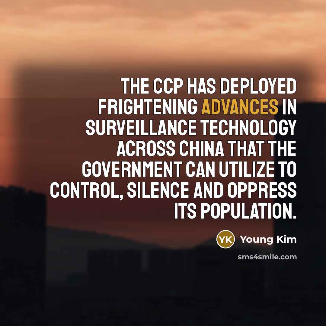 “The CCP has deployed frightening advances in surveillance technology across China that the government can utilize to control, silence and oppress its population.” quote by Young Kim