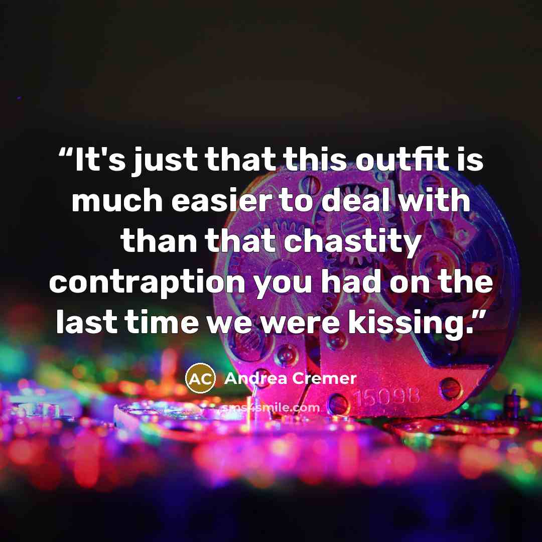 “It's just that this outfit is much easier to deal with than that chastity contraption you had on the last time we were kissing.” quote by Andrea Cremer