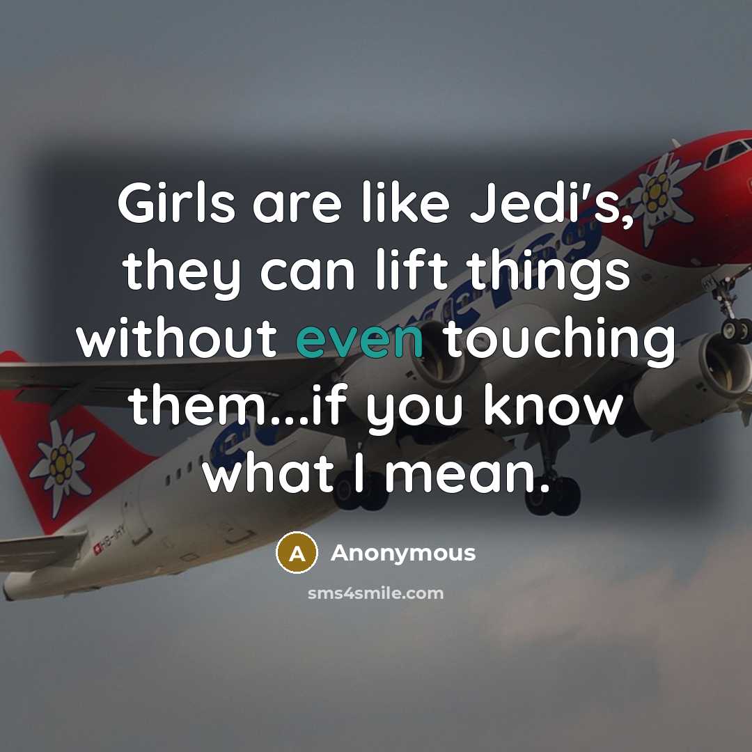 “Girls are like Jedi's, they can lift things without even touching them...if you know what I mean.” quote by Anonymous