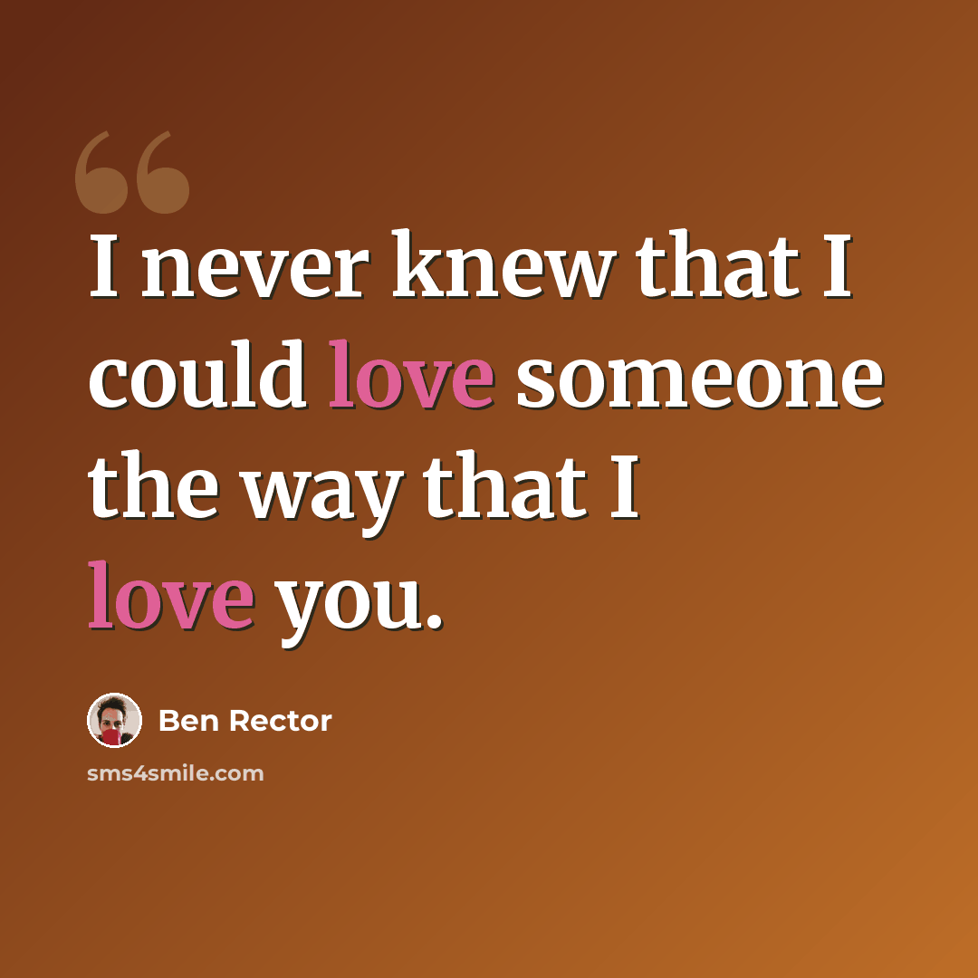 “I never knew that I could love someone the way that I love you.” quote by Ben Rector
