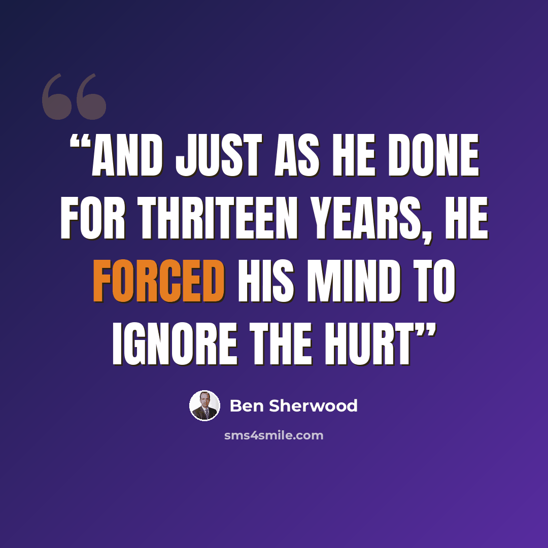 “And just as he done for thriteen years, he forced his mind to ignore the hurt” quote by Ben Sherwood