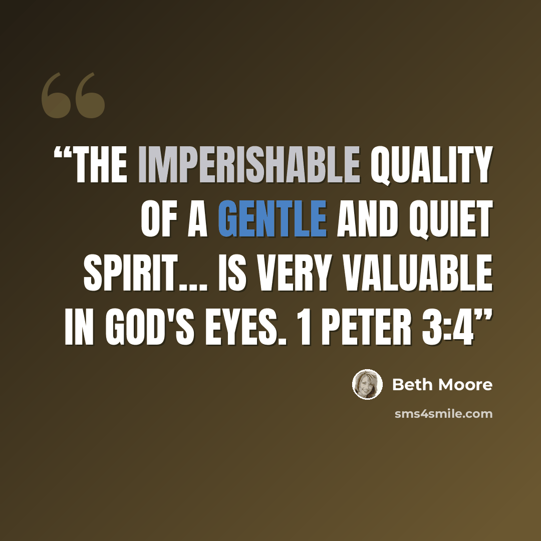 “The imperishable quality of a gentle and quiet spirit… is very valuable in God's eyes. 1 Peter 3:4” quote by Beth Moore