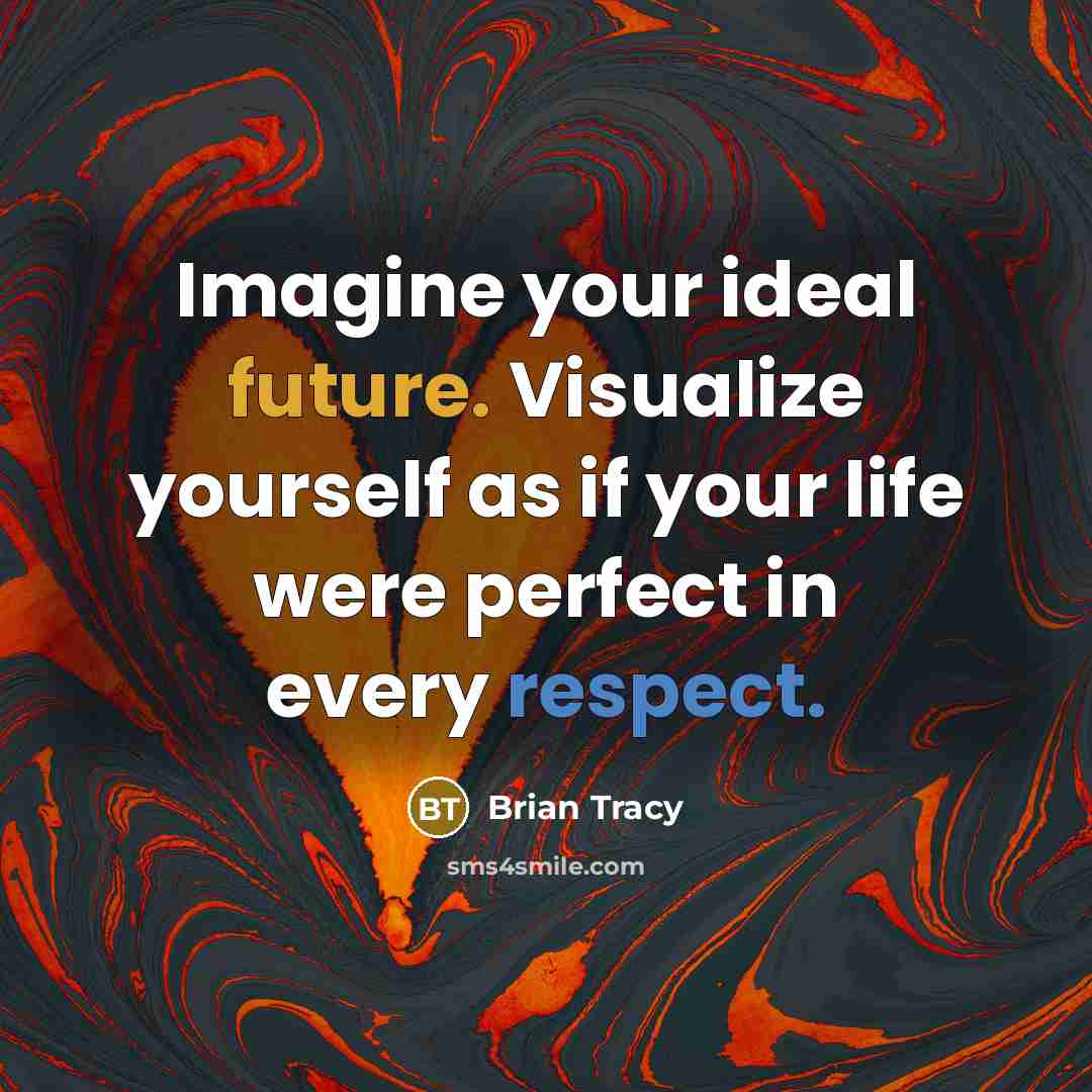 “Imagine your ideal future. Visualize yourself as if your life were perfect in every respect.” quote by Brian Tracy