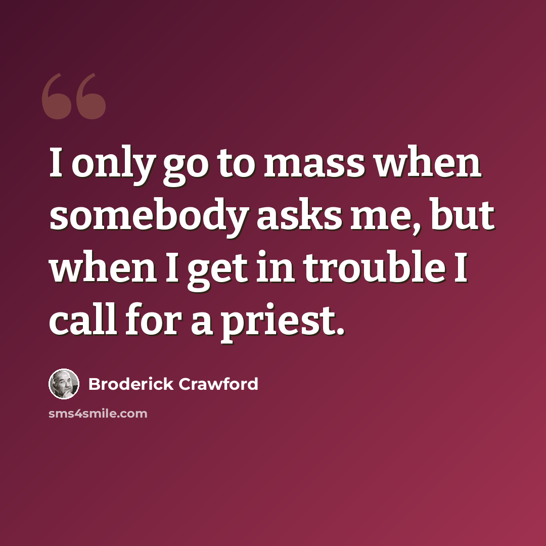 “I only go to mass when somebody asks me, but when I get in trouble I call for a priest.” quote by Broderick Crawford