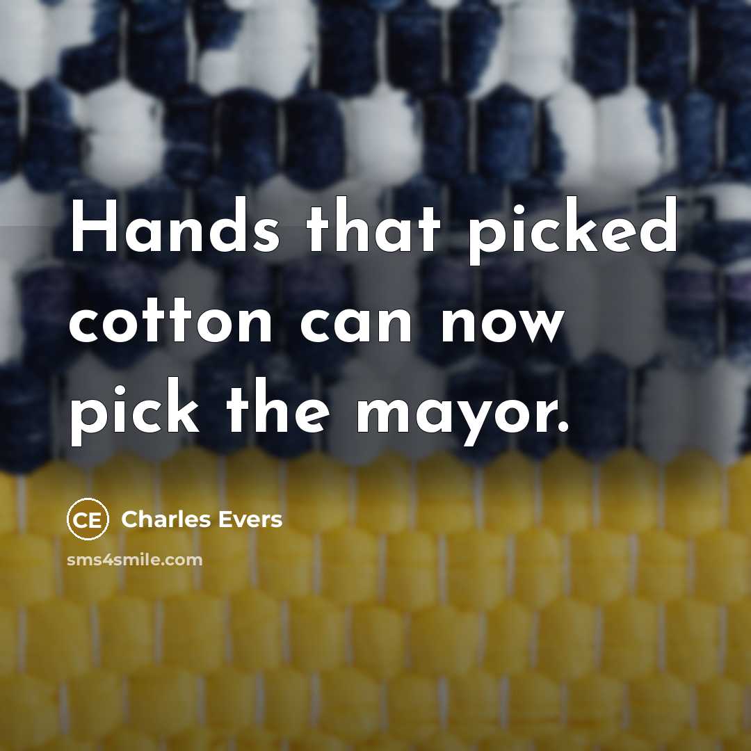 “Hands that picked cotton can now pick the mayor.” quote by Charles Evers