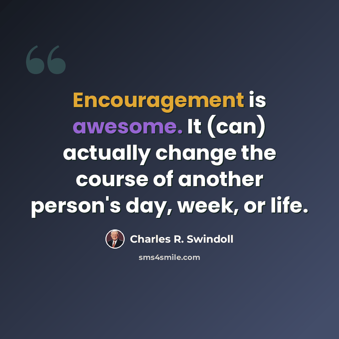 “Encouragement is awesome. It (can) actually change the course of another person's day, week, or life.” quote by Charles R. Swindoll