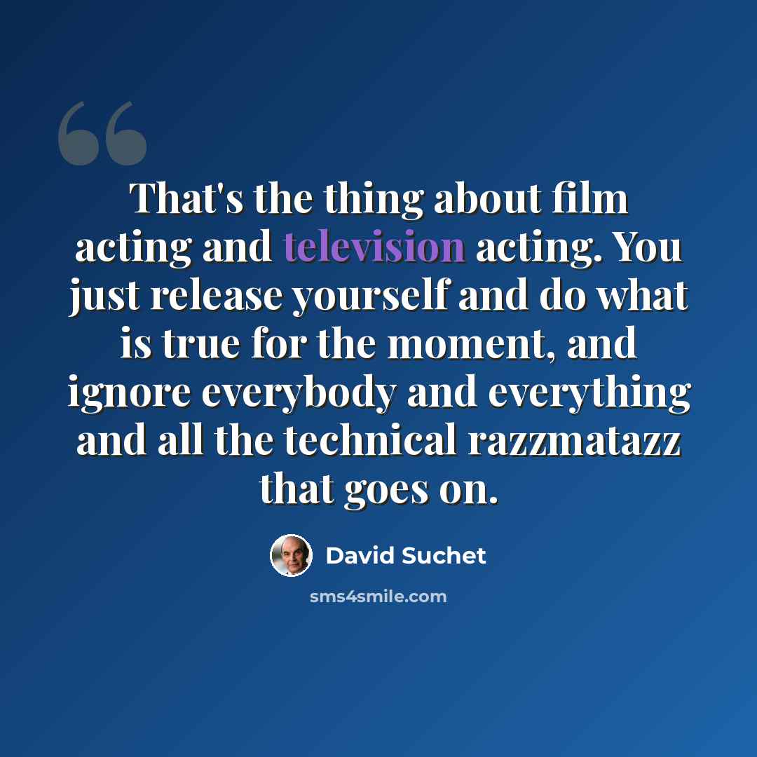 “That's the thing about film acting and television acting. You just release yourself and do what is true for the moment, and ignore everybody and everything and all the technical razzmatazz that goes on.” quote by David Suchet