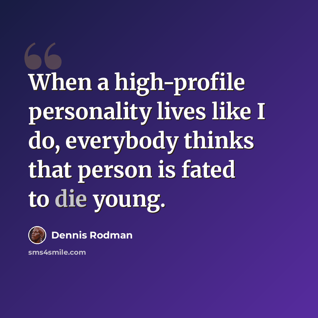 “When a high-profile personality lives like I do, everybody thinks that person is fated to die young.” quote by Dennis Rodman