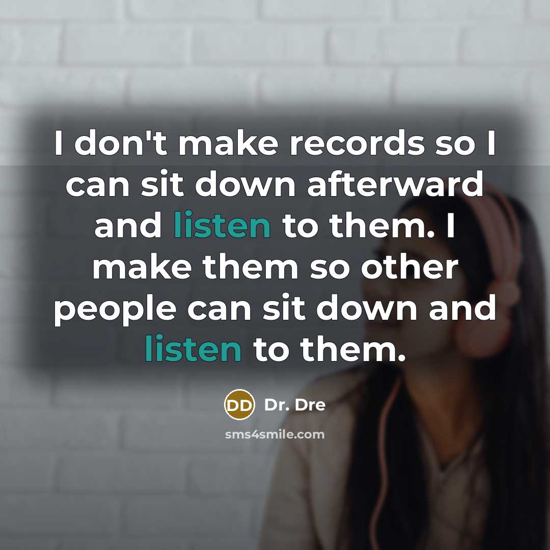 “I don't make records so I can sit down afterward and listen to them. I make them so other people can sit down and listen to them.” quote by Dr. Dre