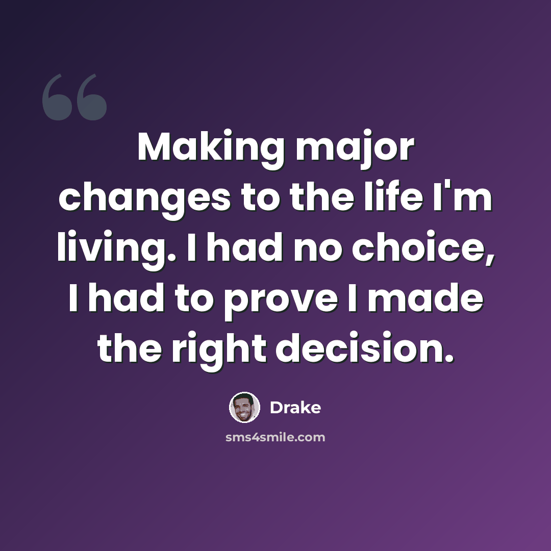 “Making major changes to the life I'm living. I had no choice, I had to prove I made the right decision.” quote by Drake