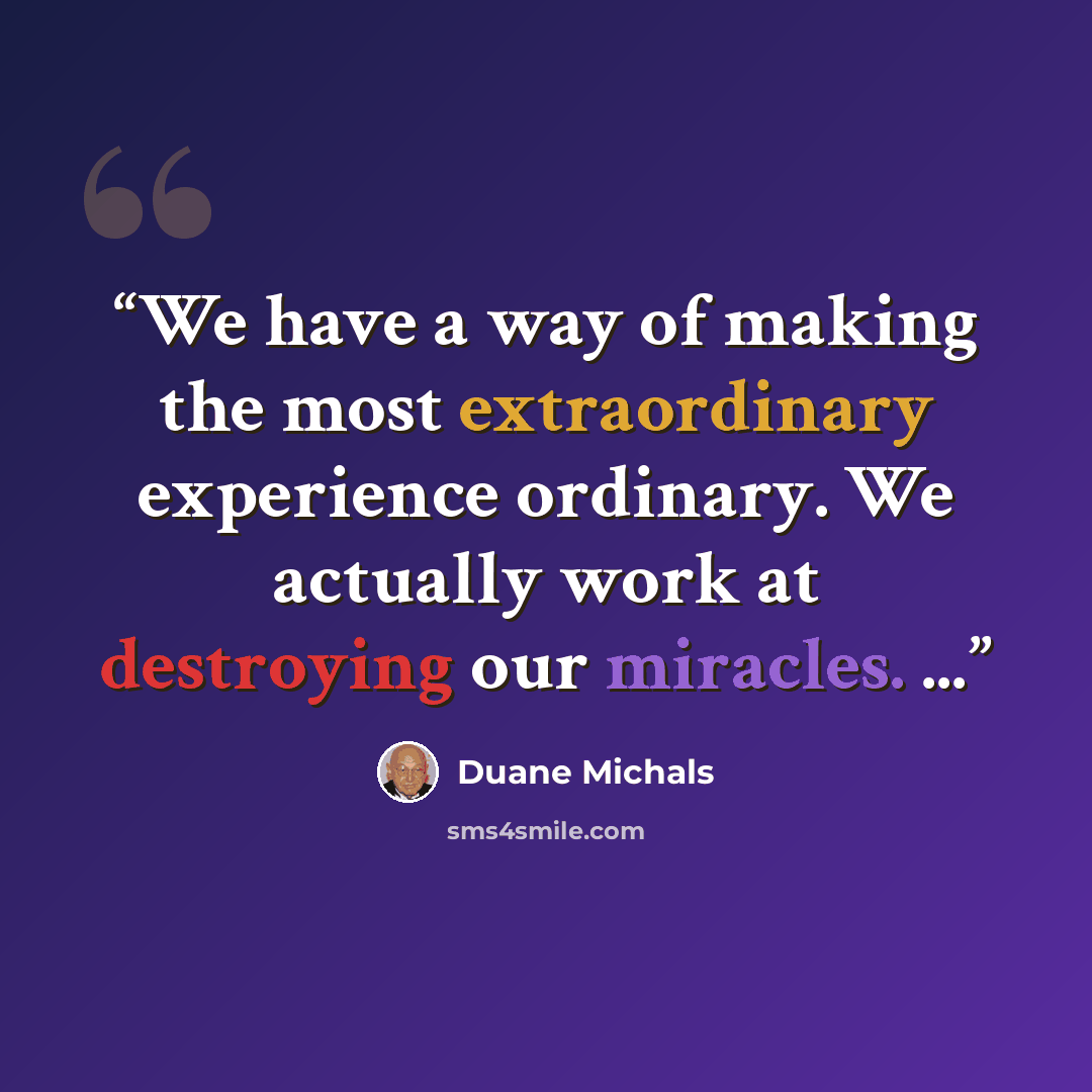 “We have a way of making the most extraordinary experience ordinary. We actually work at destroying our miracles. ...” quote by Duane Michals