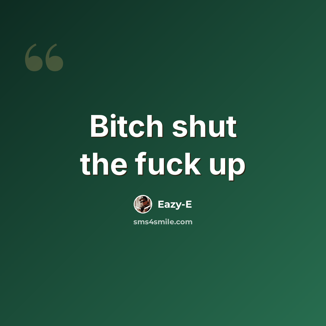 “Bitch shut the fuck up” quote by Eazy-e