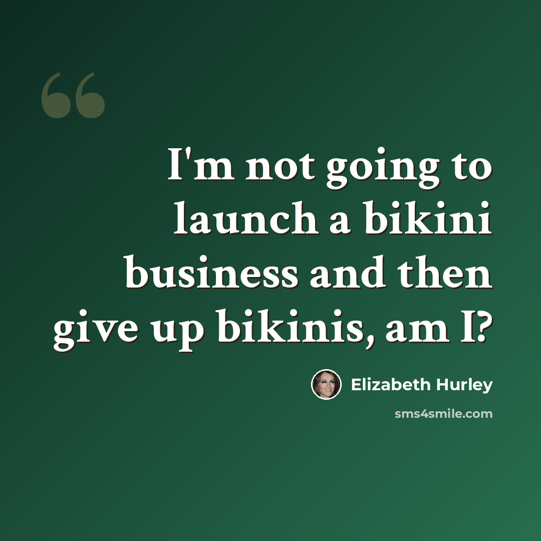 “I'm not going to launch a bikini business and then give up bikinis, am I?” quote by Elizabeth Hurley