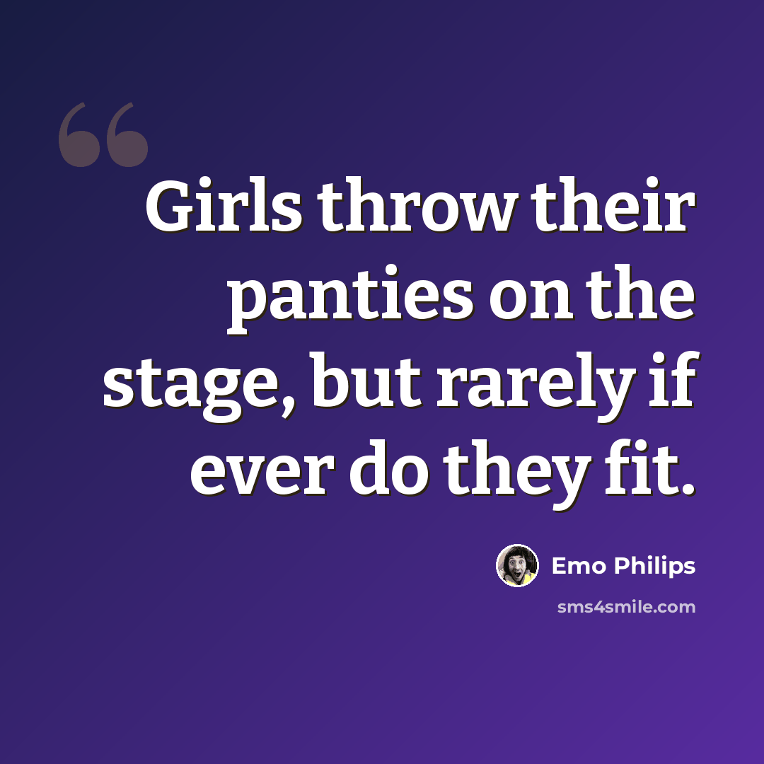 “Girls throw their panties on the stage, but rarely if ever do they fit.” quote by Emo Philips